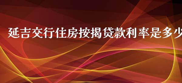 延吉交行住房按揭贷款利率是多少_https://www.apanben.com_国际财经_第1张