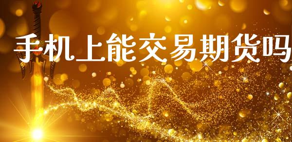 手机上能交易期货吗_https://www.apanben.com_股市分析_第1张