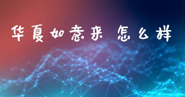 华夏如意来 怎么样_https://www.apanben.com_期货学院_第1张