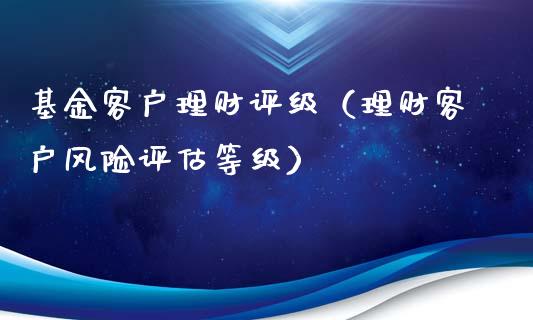 基金客户理财评级（理财客户风险评估等级）_https://www.apanben.com_财经资讯_第1张