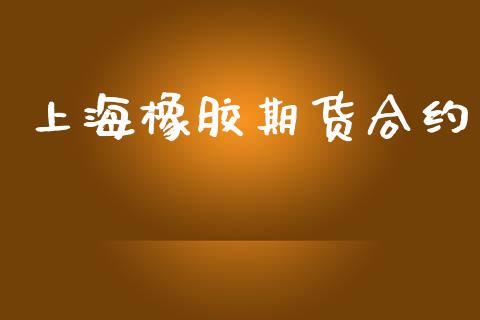 上海橡胶期货合约_https://www.apanben.com_国际财经_第1张