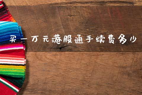 买一万元港股通手续费多少_https://www.apanben.com_期货学院_第1张