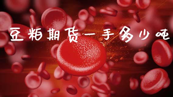 豆粕期货一手多少吨_https://www.apanben.com_在线喊单_第1张