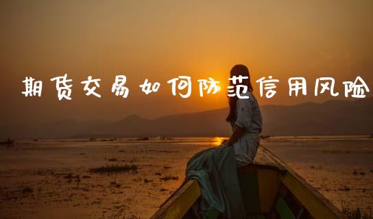 期货交易如何防范信用风险_https://www.apanben.com_股市分析_第1张