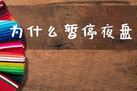 为什么暂停夜盘_https://www.apanben.com_国际财经_第1张