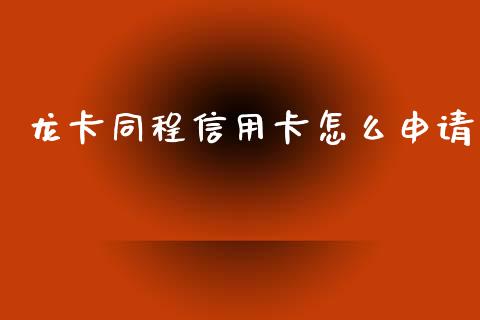 龙卡同程信用卡怎么申请_https://www.apanben.com_股票怎么玩_第1张
