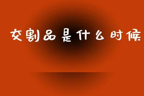 交割品是什么时候_https://www.apanben.com_财经资讯_第1张
