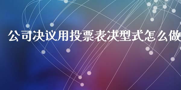 公司决议用投票表决型式怎么做_https://www.apanben.com_期货学院_第1张