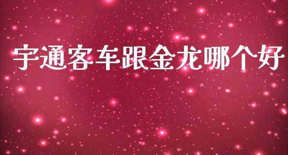 宇通客车跟金龙哪个好_https://www.apanben.com_国际期货_第1张