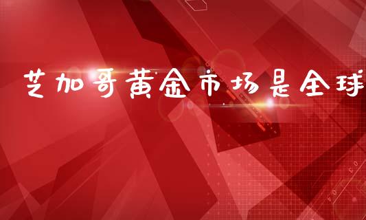 芝加哥黄金市场是全球_https://www.apanben.com_财经资讯_第1张