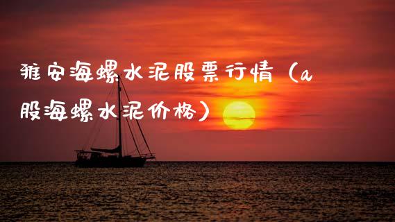 雅安海螺水泥股票行情（a股海螺水泥价格）_https://www.apanben.com_股市指导_第1张
