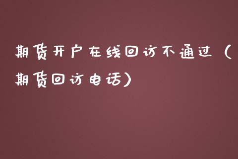 期货开户在线回访不通过（期货回访电话）_https://www.apanben.com_在线喊单_第1张
