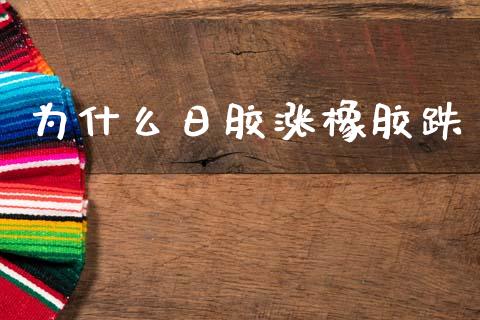 为什么日胶涨橡胶跌_https://www.apanben.com_股市指导_第1张