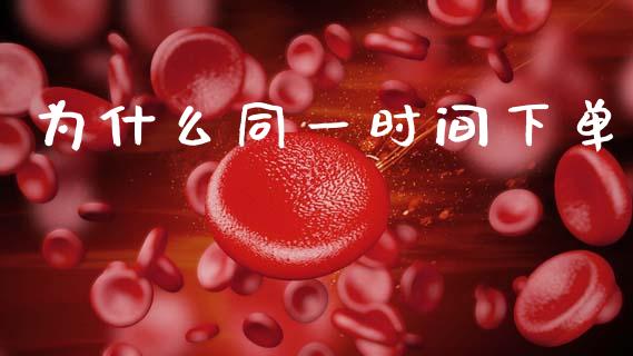 为什么同一时间下单_https://www.apanben.com_国际期货_第1张