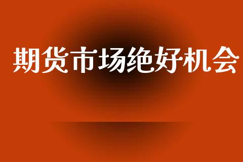 期货市场绝好机会_https://www.apanben.com_期货学院_第1张