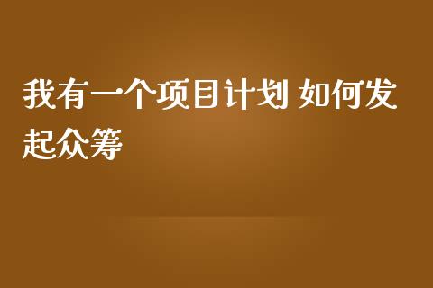 我有一个项目计划 如何发起众筹_https://www.apanben.com_国际财经_第1张