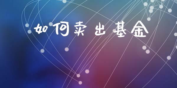 如何卖出基金_https://www.apanben.com_股票怎么玩_第1张