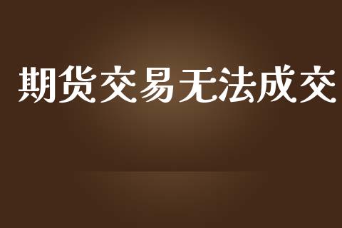 期货交易无法成交_https://www.apanben.com_股市指导_第1张