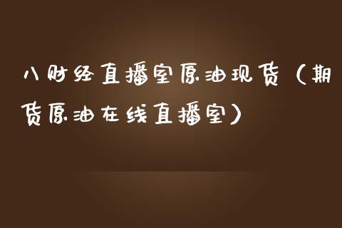 八财经直播室原油现货（期货原油在线直播室）_https://www.apanben.com_在线喊单_第1张