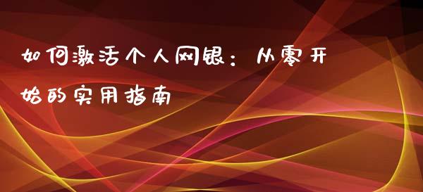 如何激活个人网银：从零开始的实用指南_https://www.apanben.com_国际期货_第1张