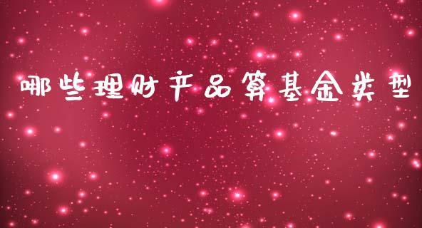 哪些理财产品算基金类型_https://www.apanben.com_国际财经_第1张