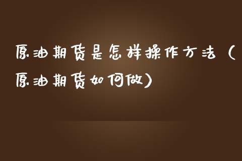 原油期货是怎样操作方法（原油期货如何做）_https://www.apanben.com_国际期货_第1张