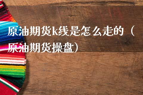 原油期货k线是怎么走的（原油期货操盘）_https://www.apanben.com_国际期货_第1张