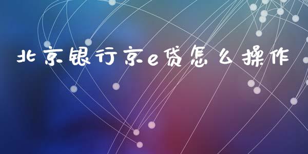 北京银行京e贷怎么操作_https://www.apanben.com_国际财经_第1张