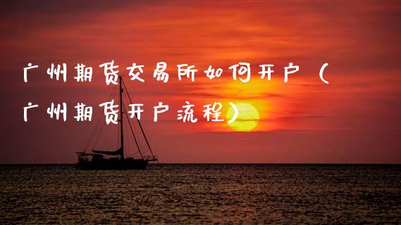 广州期货交易所如何开户（广州期货开户流程）_https://www.apanben.com_国际期货_第1张
