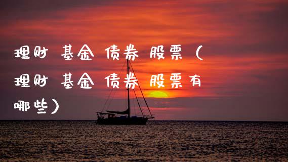 理财 基金 债券 股票（理财 基金 债券 股票有哪些）_https://www.apanben.com_财经资讯_第1张