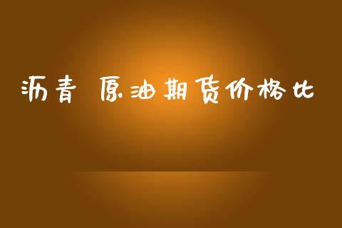 沥青 原油期货价格比_https://www.apanben.com_财经资讯_第1张