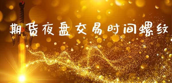期货夜盘交易时间螺纹_https://www.apanben.com_国际财经_第1张