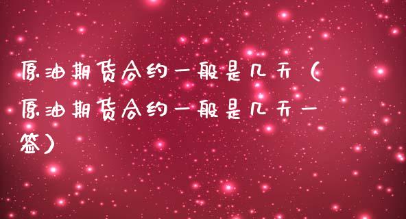 原油期货合约一般是几天（原油期货合约一般是几天一签）_https://www.apanben.com_国际期货_第1张