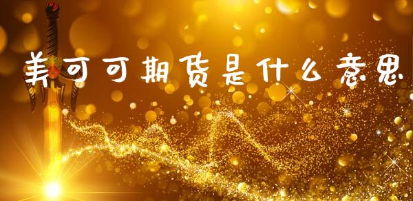 美可可期货是什么意思_https://www.apanben.com_国际期货_第1张