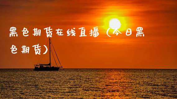 黑色期货在线直播（今日黑色期货）_https://www.apanben.com_在线喊单_第1张