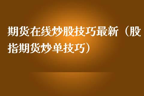 期货在线炒股技巧最新（股指期货炒单技巧）_https://www.apanben.com_在线喊单_第1张
