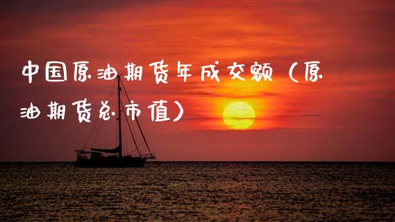 中国原油期货年成交额（原油期货总市值）_https://www.apanben.com_国际期货_第1张