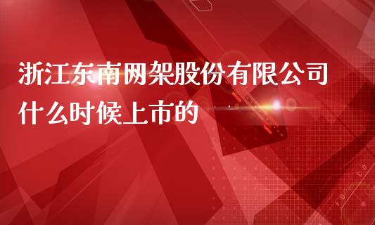 浙江东南网架股份有限公司什么时候上市的_https://www.apanben.com_国际财经_第1张