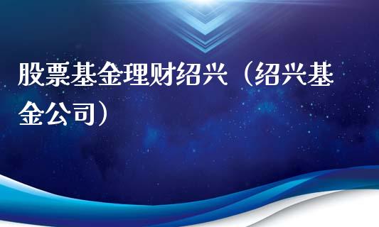 股票基金理财绍兴（绍兴基金公司）_https://www.apanben.com_国际财经_第1张
