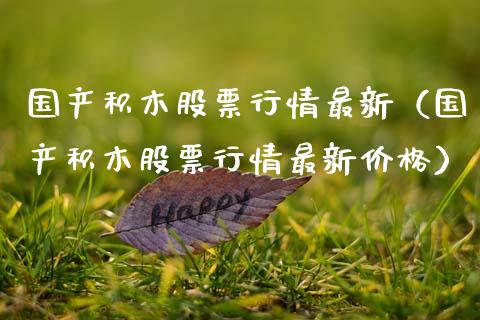 国产积木股票行情最新（国产积木股票行情最新价格）_https://www.apanben.com_股票怎么玩_第1张