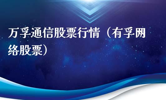 万孚通信股票行情（有孚网络股票）_https://www.apanben.com_股市分析_第1张