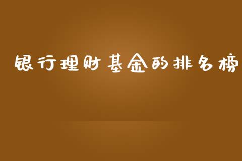 银行理财基金的排名榜_https://www.apanben.com_国际财经_第1张