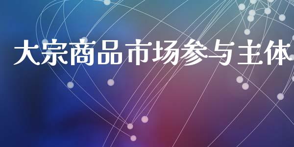 大宗商品市场参与主体_https://www.apanben.com_期货学院_第1张