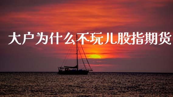 大户为什么不玩儿股指期货_https://www.apanben.com_在线喊单_第1张