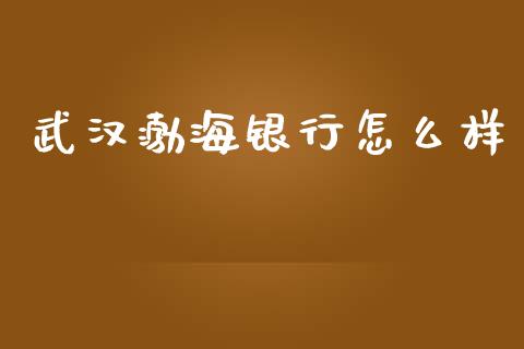 武汉渤海银行怎么样_https://www.apanben.com_在线喊单_第1张