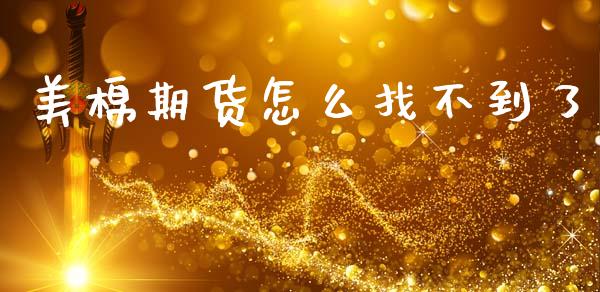 美棉期货怎么找不到了_https://www.apanben.com_期货学院_第1张
