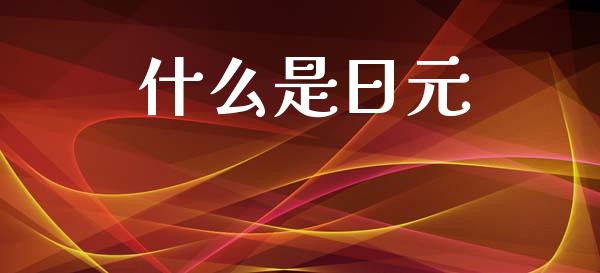 什么是日元_https://www.apanben.com_在线喊单_第1张