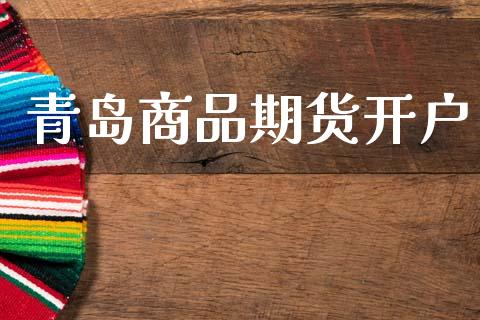 青岛商品期货开户_https://www.apanben.com_国际财经_第1张