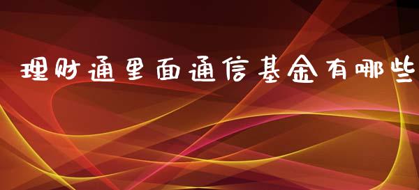 理财通里面通信基金有哪些_https://www.apanben.com_国际财经_第1张