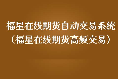 福星在线期货自动交易系统（福星在线期货高频交易）_https://www.apanben.com_在线喊单_第1张